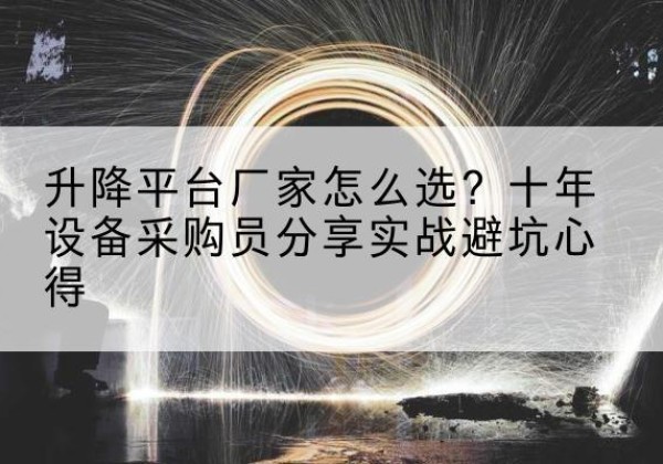 无棣升降平台厂家-怎么选？十年设备采购员分享实战避坑心得