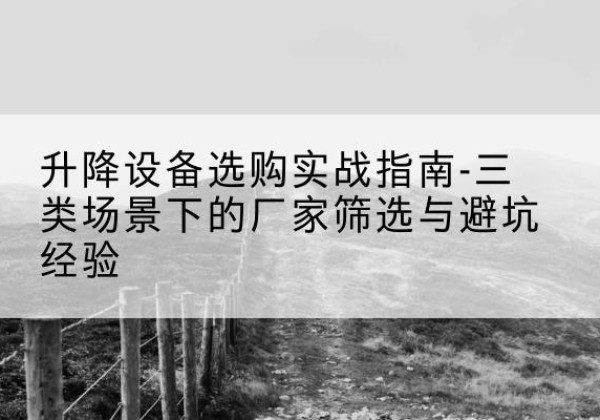 无棣移动式升降机厂家推荐-升降设备选购实战指南-三类场景下的厂家筛选与避坑经验
