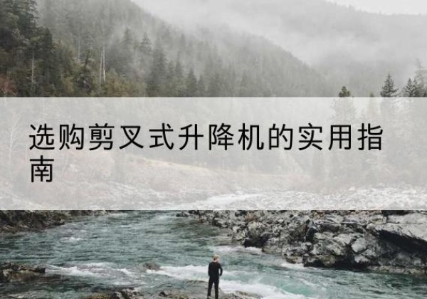 无棣剪叉式升降机怎么选-选购剪叉式升降机的实用指南